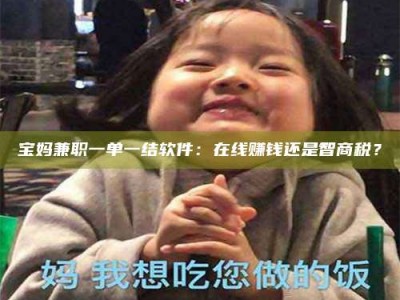 襄垣宝妈兼职一单一结软件：在线赚钱还是智商税？