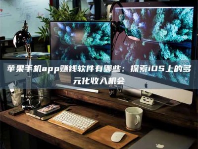 襄垣苹果手机app赚钱软件有哪些：探索iOS上的多元化收入机会