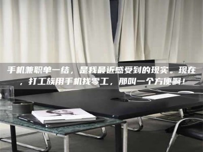 襄垣手机兼职单一结，是我最近感受到的现实。现在，打工族用手机找零工，那叫一个方便啊！