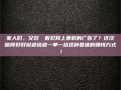 襄垣家人们，又双叒叕看见网上兼职的广告了？这次咱得好好说道说道一单一结这种靠谱的赚钱方式！