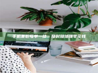 襄垣手机兼职每单一结：随时随地赚零花钱