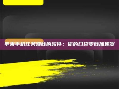 襄垣苹果手机任务赚钱的软件：你的口袋零钱加速器