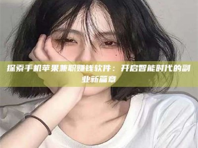 襄垣探索手机苹果兼职赚钱软件：开启智能时代的副业新篇章