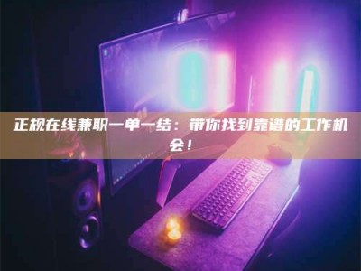 襄垣正规在线兼职一单一结：带你找到靠谱的工作机会！