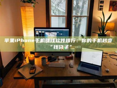 襄垣苹果iPhone手机赚钱软件排行：你的手机秒变“钱袋子”