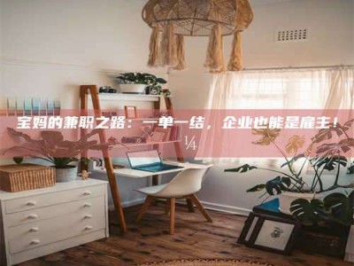 襄垣宝妈的兼职之路：一单一结，企业也能是雇主！💼