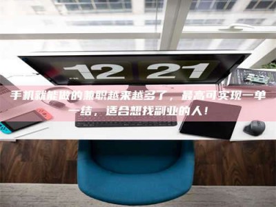 襄垣手机就能做的兼职越来越多了，最高可实现一单一结，适合想找副业的人！