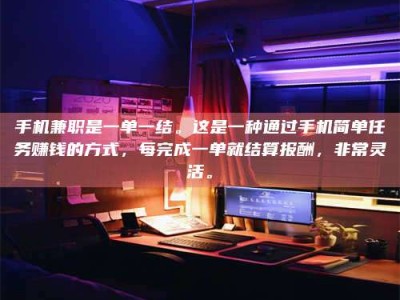 襄垣手机兼职是一单一结。这是一种通过手机简单任务赚钱的方式，每完成一单就结算报酬，非常灵活。