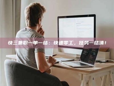 襄垣快三兼职一单一结：快速零工，任务一结清！