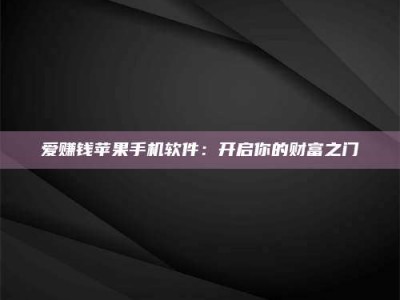 襄垣爱赚钱苹果手机软件：开启你的财富之门