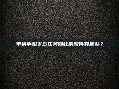 襄垣苹果手机下载任务赚钱的软件有哪些？