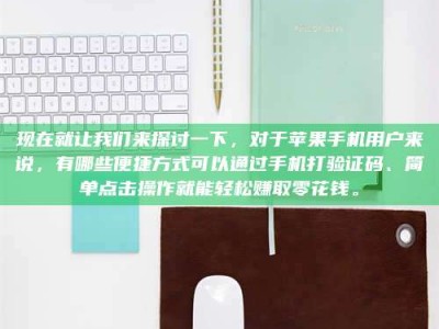 襄垣现在就让我们来探讨一下，对于苹果手机用户来说，有哪些便捷方式可以通过手机打验证码、简单点击操作就能轻松赚取零花钱。