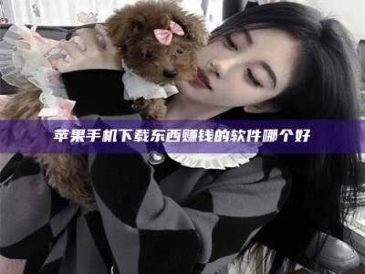 襄垣苹果手机下载东西赚钱的软件哪个好