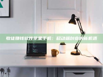 襄垣收徒赚钱软件苹果手机：移动端创业的新机遇