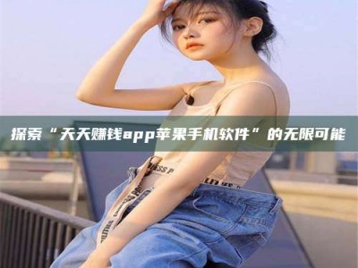 襄垣探索“天天赚钱app苹果手机软件”的无限可能
