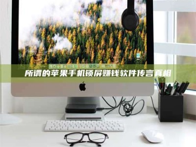 襄垣所谓的苹果手机锁屏赚钱软件传言真相