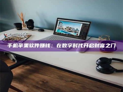 襄垣手机苹果软件赚钱：在数字时代开启财富之门