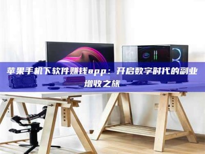 襄垣苹果手机下软件赚钱app：开启数字时代的副业增收之旅