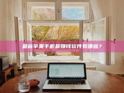 襄垣最新苹果手机最赚钱软件有哪些？